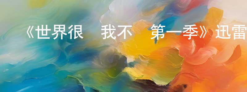 陳孝林發布《世界很壞我不壞第一季》迅雷下載/在線觀看-動漫卡通-美劇天堂